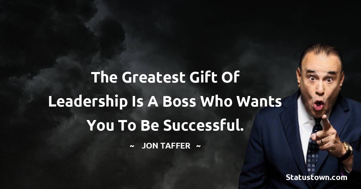 The greatest gift of leadership is a boss who wants you to be successful. - Jon Taffer quotes